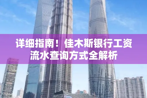 详细指南！佳木斯银行工资流水查询方式全解析