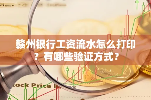赣州银行工资流水怎么打印？有哪些验证方式？