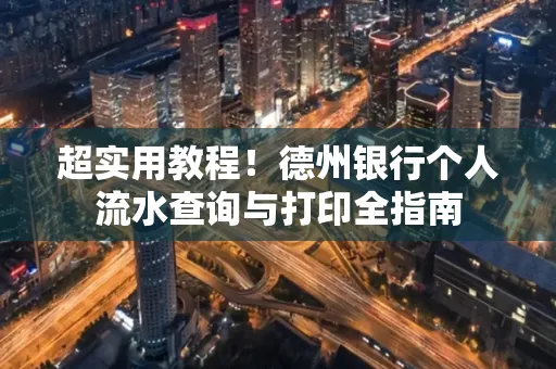 超实用教程！德州银行个人流水查询与打印全指南
