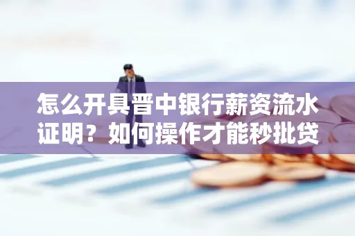 怎么开具晋中银行薪资流水证明？如何操作才能秒批贷款？