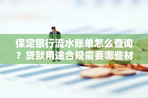 保定银行流水账单怎么查询?贷款用途合规需要哪些材料?