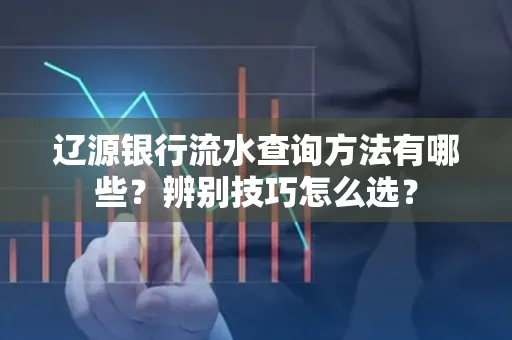 辽源银行流水查询方法有哪些?辨别技巧怎么选?