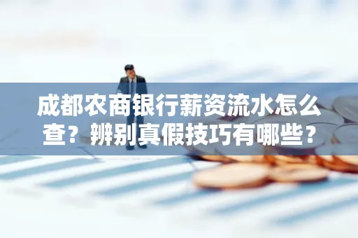 成都农商银行薪资流水怎么查?辨别真假技巧有哪些?