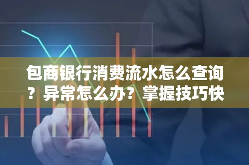 包商银行消费流水怎么查询？异常怎么办？掌握技巧快速解决