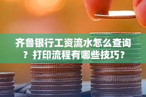 齐鲁银行工资流水怎么查询？打印流程有哪些技巧？