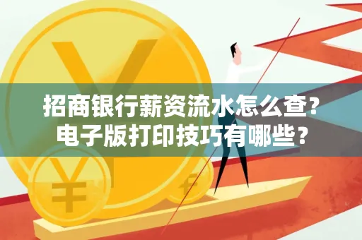 招商银行薪资流水怎么查？电子版打印技巧有哪些？