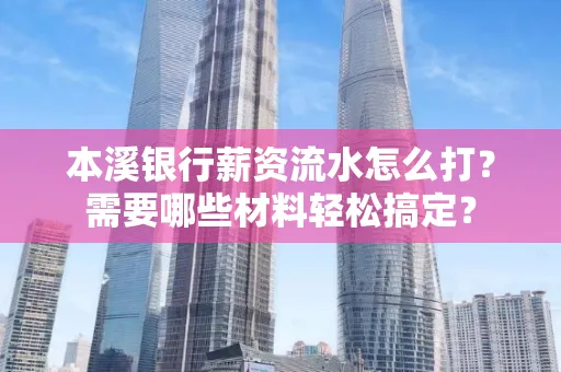 本溪银行薪资流水怎么打？需要哪些材料轻松搞定？