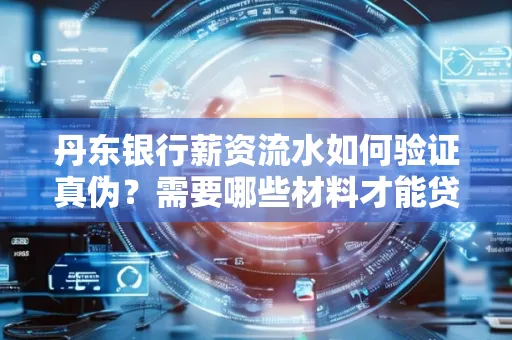 丹东银行薪资流水如何验证真伪？需要哪些材料才能贷款成功？