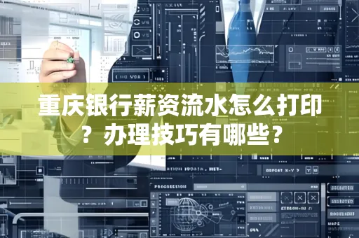 重庆银行薪资流水怎么打印？办理技巧有哪些？